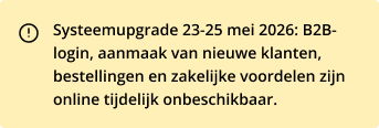 Systeemupgrade 23-25 mei 2026: B2B-login, aanmaak van nieuwe klanten, bestellingen en zakelijke voordelen zijn online tijdelijk onbeschikbaar.