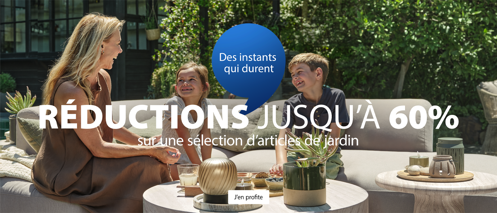 Des instants qui durent. Réductions jusqu'à 60% sur une sélection d'articles de jardin