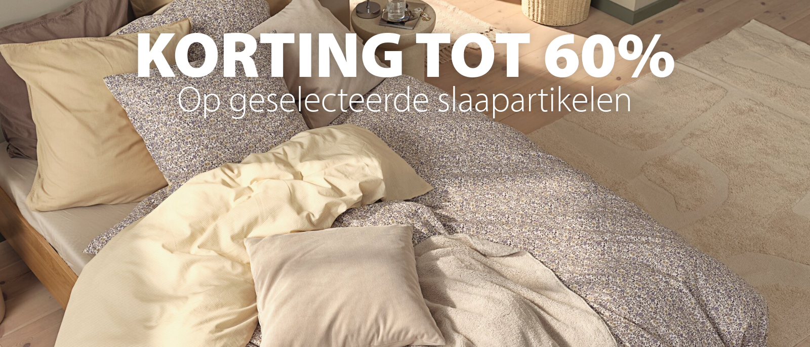 KORTING TOT 60% Op geselecteerde slaapartikelen KORTING TOT 60% Op geselecteerde slaapartikelen